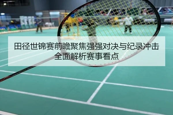田径世锦赛前瞻聚焦强强对决与纪录冲击全面解析赛事看点
