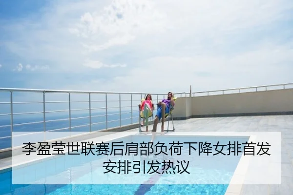 李盈莹世联赛后肩部负荷下降女排首发安排引发热议