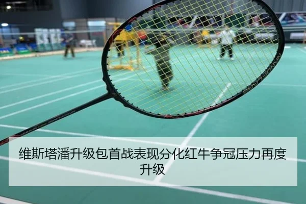 维斯塔潘升级包首战表现分化红牛争冠压力再度升级
