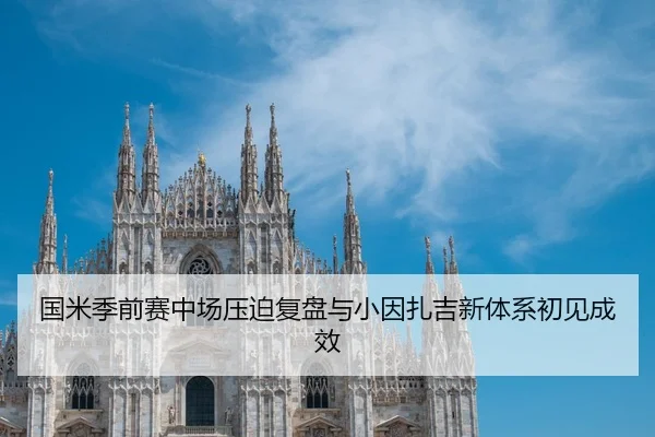 国米季前赛中场压迫复盘与小因扎吉新体系初见成效