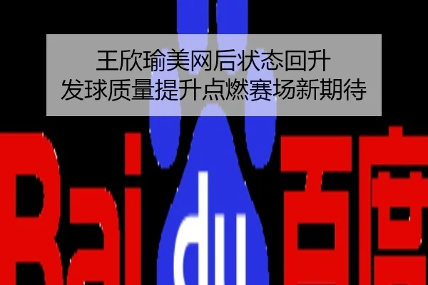 王欣瑜美网后状态回升 发球质量提升点燃赛场新期待