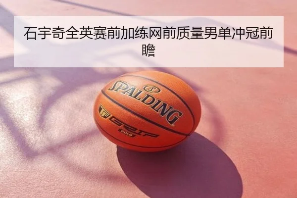 石宇奇全英赛前加练网前质量男单冲冠前瞻